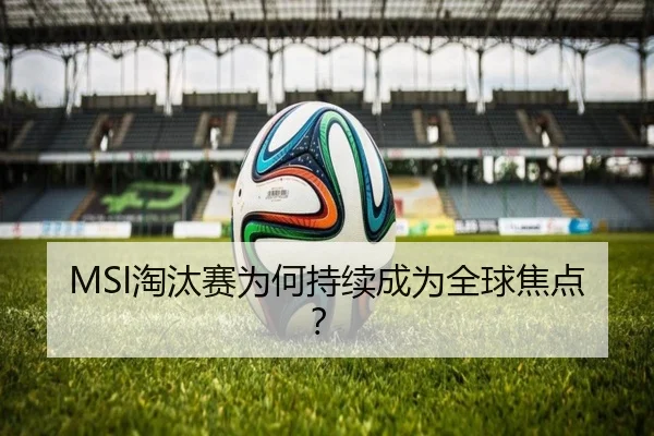 MSI淘汰赛为何持续成为全球焦点？